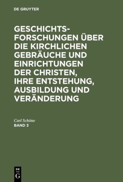 Geschichtsforschungen Uber Die Kirchlichen Gebrauche Und Einrichtungen Der Christen, Ihre Entstehung, Ausbildung Und Veranderung. Band 3