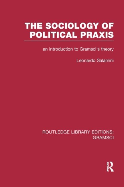 The Sociology of Political Praxis (RLE: Gramsci)