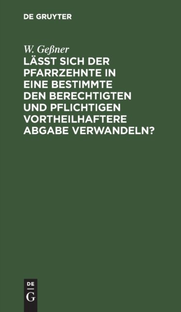 Laßt Sich Der Pfarrzehnte in Eine Bestimmte Den Berechtigten Und Pflichtigen Vortheilhaftere Abgabe Verwandeln?