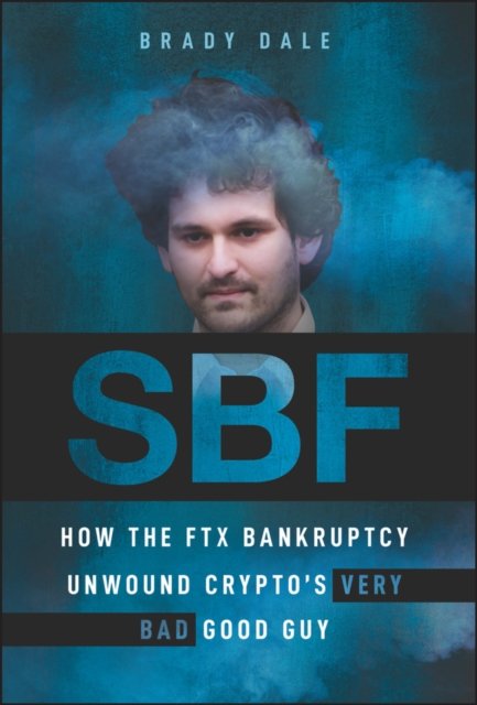 SBF – How The FTX Bankruptcy Unwound Crypto's Very  Bad Good Guy