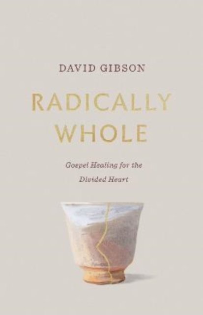 Radically Whole – Gospel Healing for the Divided Heart from the Book of James