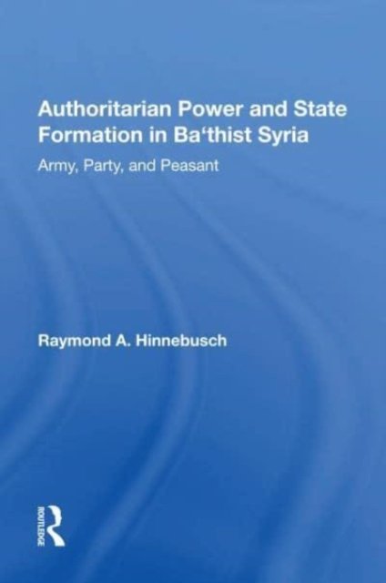 Authoritarian Power and State Formation in Ba''thist Syria