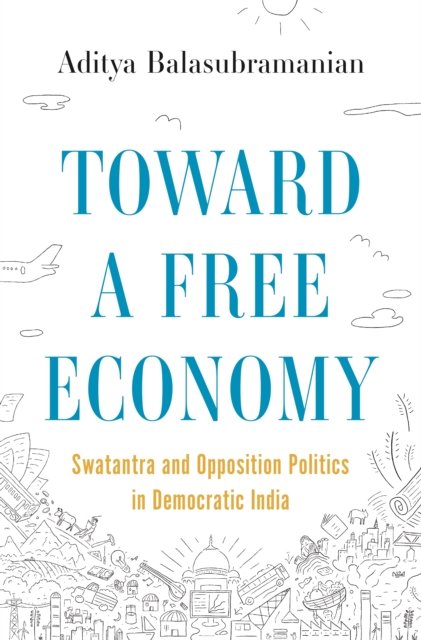 Toward a Free Economy – Swatantra and Opposition Politics in Democratic India