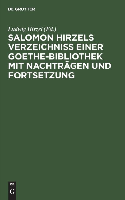 Salomon Hirzels Verzeichniss Einer Goethe-Bibliothek Mit Nachtragen Und Fortsetzung