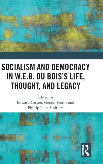 Socialism and Democracy in W.E.B. Du Bois’s Life, Thought, and Legacy