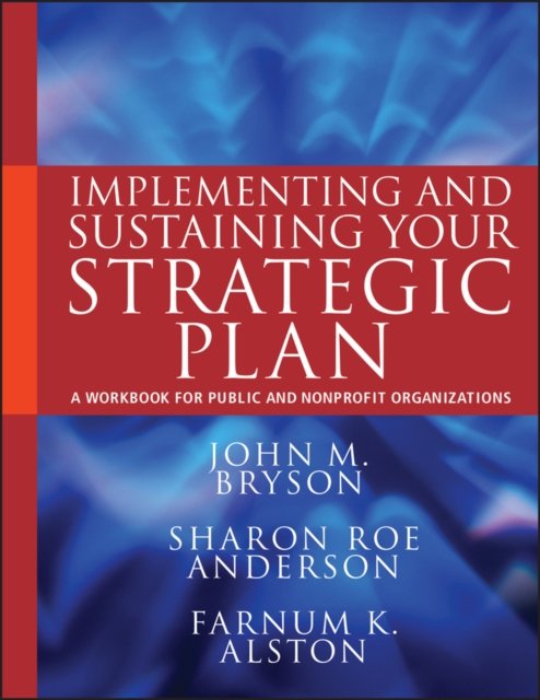 Implementing and Sustaining Your Strategic Plan – A Workbook for Public and Nonprofit Organizations