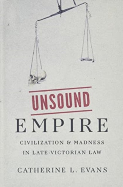 Unsound Empire – Civilization and Madness in Late–Victorian Law