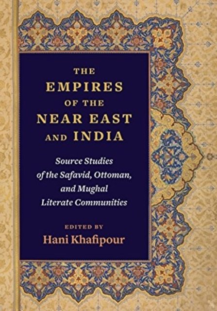 The Empires of the Near East and India – Source Studies of the Safavid, Ottoman, and Mughal Literate Communities