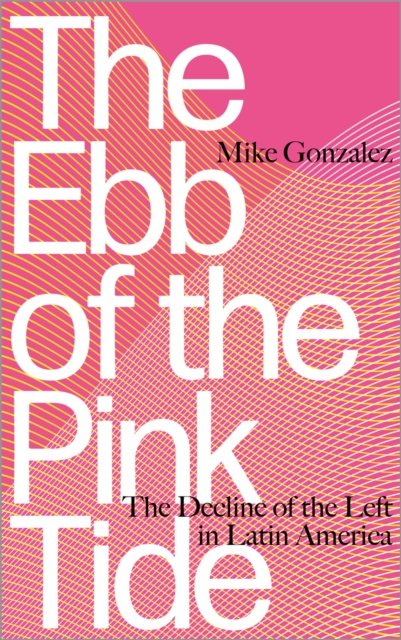 The Ebb of the Pink Tide – The Decline of the Left in Latin America