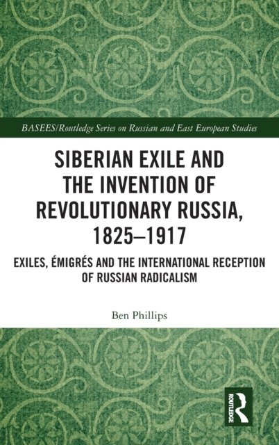 Siberian Exile and the Invention of Revolutionary Russia, 1825–1917