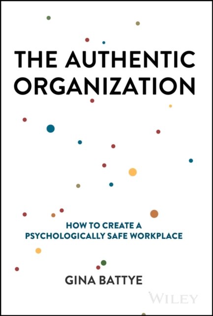 The Authentic Organization – How to Create a Psychologically Safe Workplace