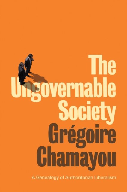 The Ungovernable Society – A Genealogy of Authoritarian Liberalism