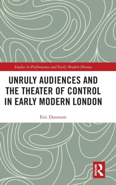 Unruly Audiences and the Theater of Control in Early Modern London