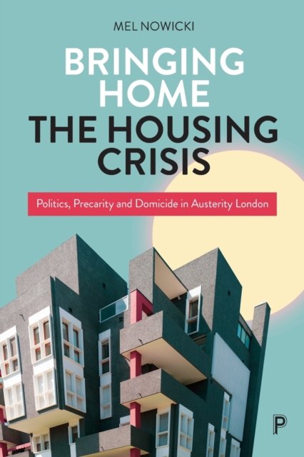 Bringing Home the Housing Crisis – Politics, Preca rity and Domicide in Austerity London