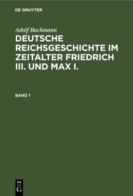 Deutsche Reichsgeschichte im Zeitalter Friedrich III. und Max I.. Band 1