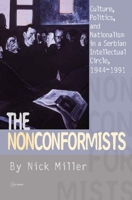 The Nonconformists – Culture, Politics, and Nationalism in a Serbian Intellectual Circle, 1944–1991