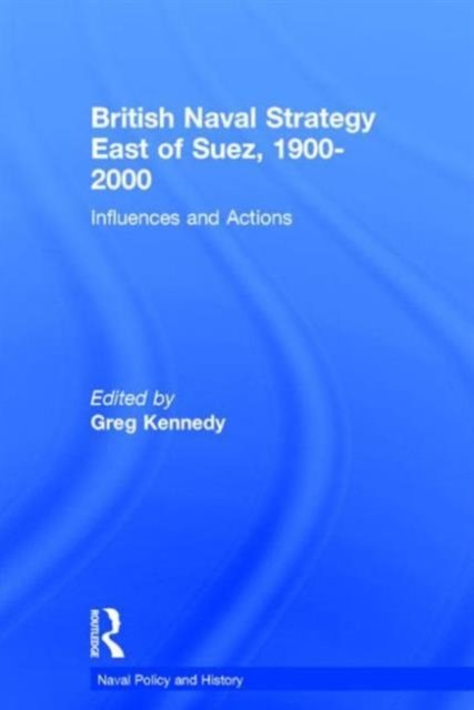 British Naval Strategy East of Suez, 1900-2000