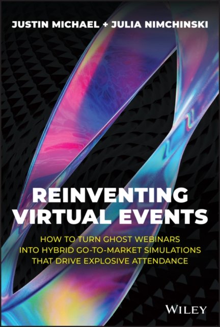 Reinventing Virtual Events– How To Turn Ghost Webinars Into Hybrid Go–To–Market Simulations That  Drive Explosive Attendance