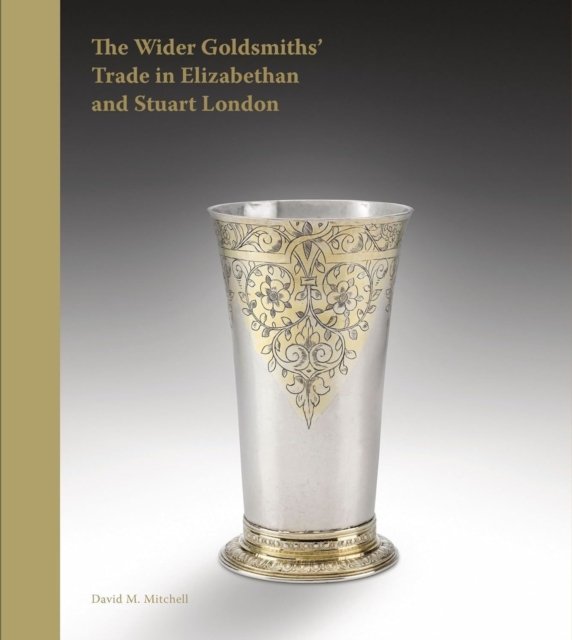 The Wider Goldsmiths` Trade in Elizabethan and S – The Wider Goldsmiths' Trade in Elizabethan and Stuart London