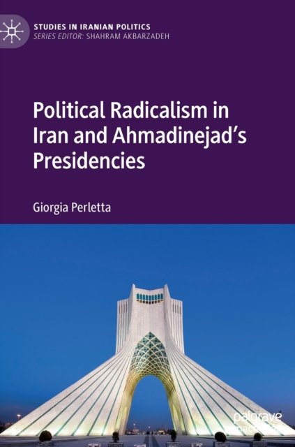 Political Radicalism in Iran and Ahmadinejad''s Presidencies