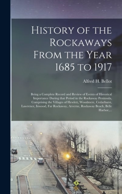 History of the Rockaways From the Year 1685 to 1917; Being a Complete Record and Review of Events of Historical Importance During That Period in the Rockaway Peninsula, Comprising the Villages of Hewlett, Woodmere, Cedarhurst, Lawrence, Inwood, Far..