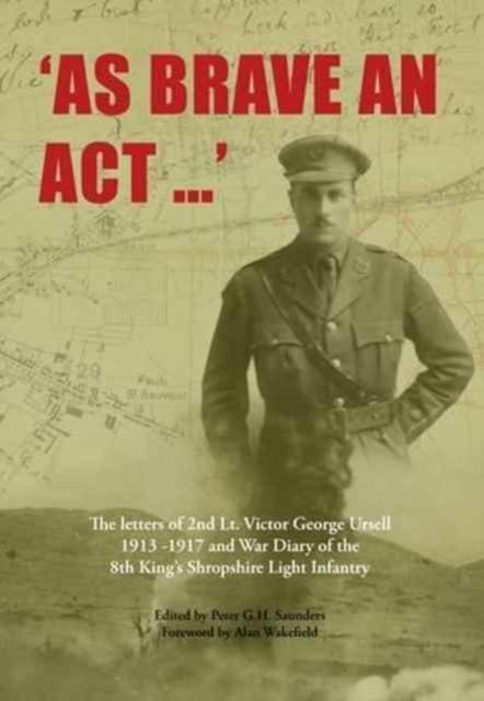 AS BRAVE AN ACT The letters of 2nd Lt Victor George Ursell 1913-17