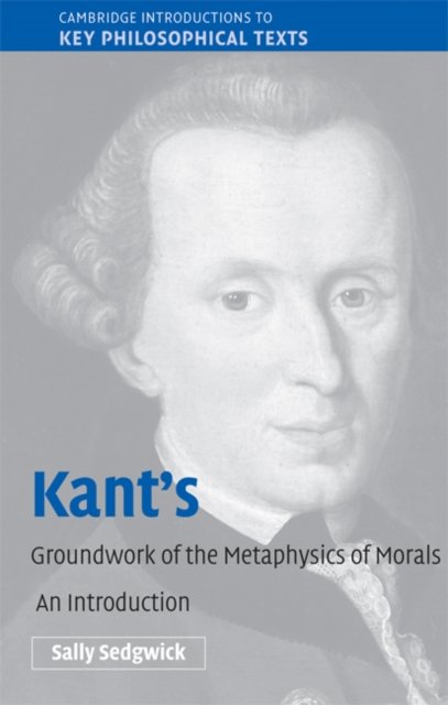 Kant''s Groundwork of the Metaphysics of Morals