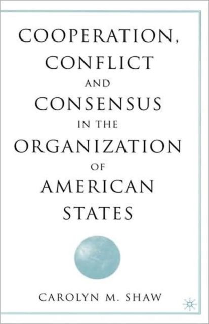 Cooperation, Conflict and Consensus in the Organization of American States