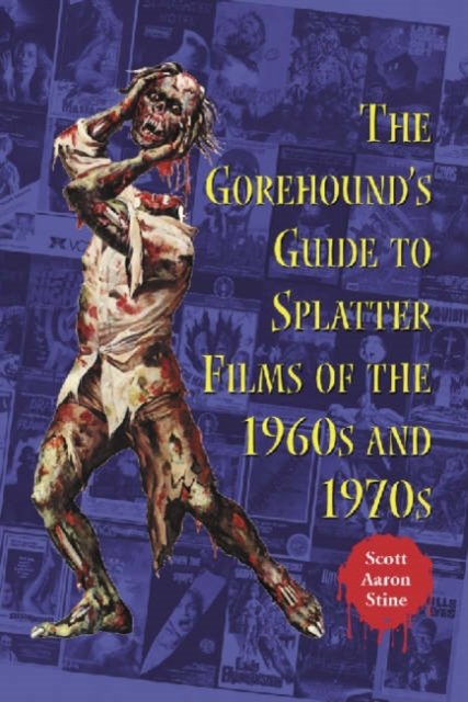 The Gorehound''s Guide to Splatter Films of the 1960s and 1970s