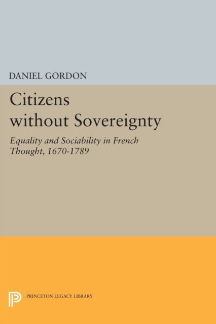 Citizens without Sovereignty – Equality and Sociability in French Thought, 1670–1789