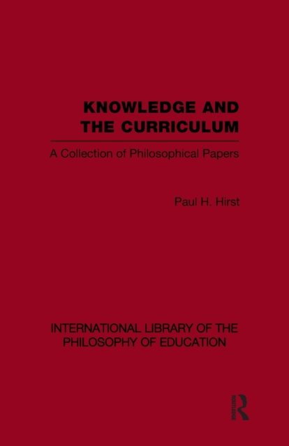 Knowledge and the Curriculum (International Library of the Philosophy of Education Volume 12)