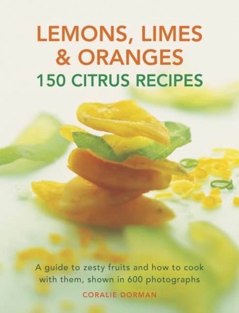 Lemons, Limes & Oranges: 150 Citrus Recipes