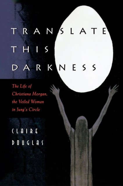 Translate this Darkness – The Life of Christiana Morgan, the Veiled Woman in Jung`s Circle