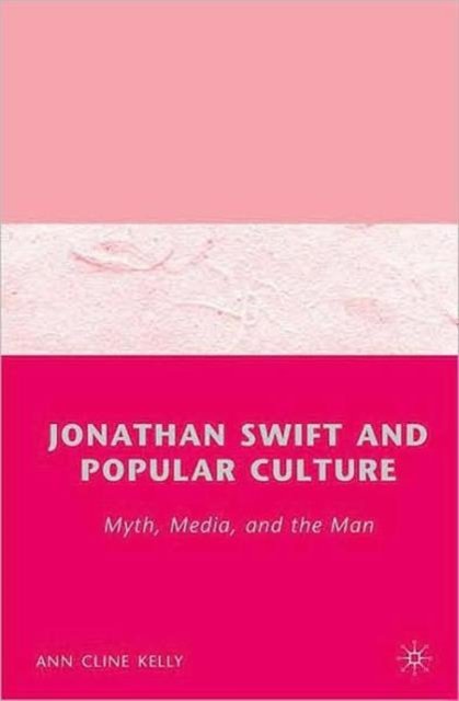 Jonathan Swift and Popular Culture Myth, Media and the Man