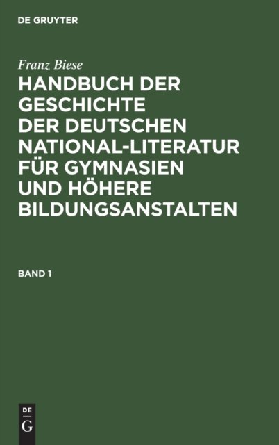 Franz Biese: Handbuch Der Geschichte Der Deutschen National-Literatur Fur Gymnasien Und Hohere Bildungsanstalten. Band 1
