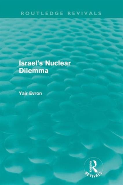 Israel''s Nuclear Dilemma (Routledge Revivals)