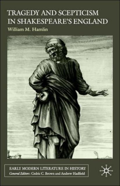 Tragedy and Scepticism in Shakespeare''s England