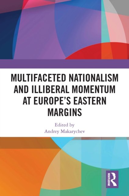 Multifaceted Nationalism and Illiberal Momentum at Europe?s Eastern Margins