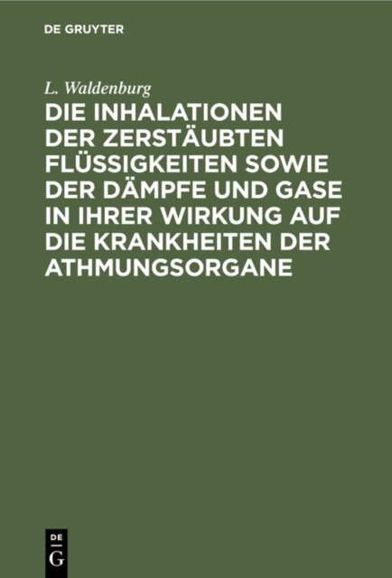 Inhalationen der zerstäubten Flüssigkeiten sowie der Dämpfe und Gase in ihrer Wirkung auf die Krankheiten der Athmungsorgane