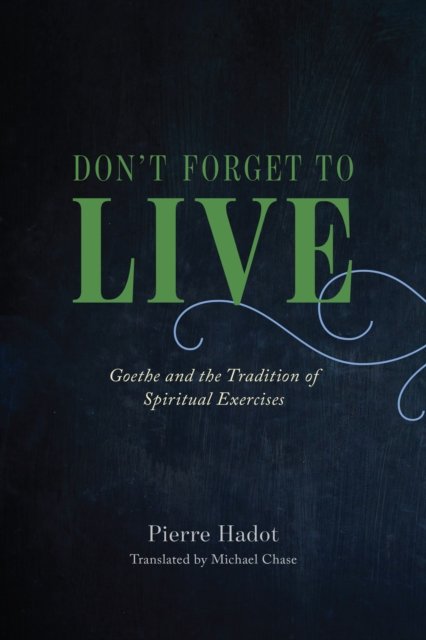 Don't Forget to Live – Goethe and the Tradition of  Spiritual Exercises
