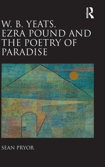 W. B. Yeats, Ezra Pound, and the Poetry of Paradise