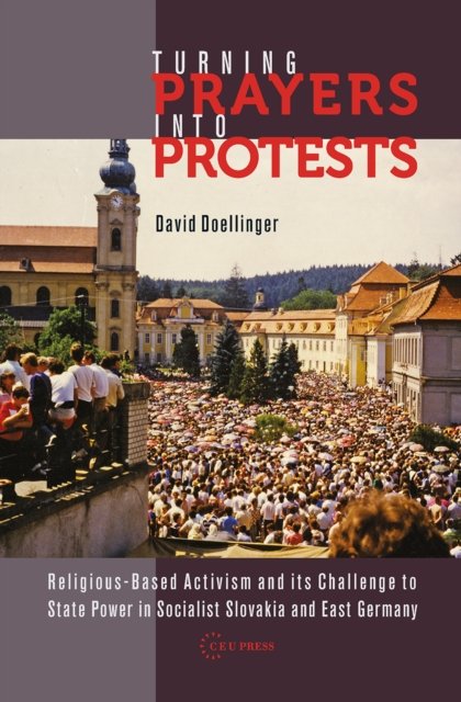 Turning Prayers into Protests – Religious–based Activism and its Challenge to State Power in Socialist Slovakia and East Germany
