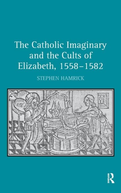The Catholic Imaginary and the Cults of Elizabeth, 1558–1582