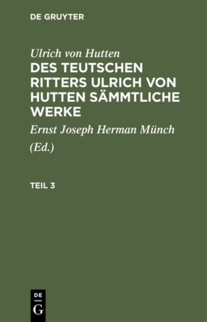 Ulrich Von Hutten: Des Teutschen Ritters Ulrich Von Hutten Sammtliche Werke. Teil 3