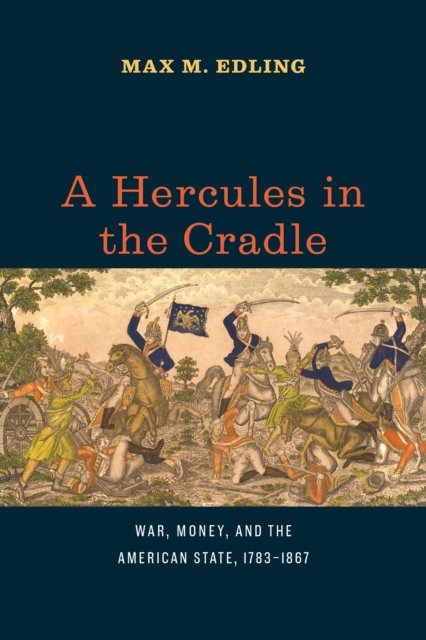 A Hercules in the Cradle – War, Money, and the American State, 1783–1867
