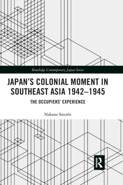 Japan’s Colonial Moment in Southeast Asia 1942-1945