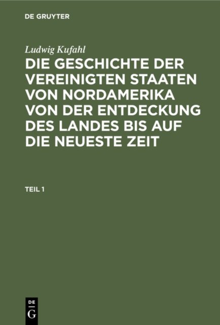 Geschichte der Vereinigten Staaten von Nordamerika von der Entdeckung des Landes bis auf die neueste Zeit. Teil 1