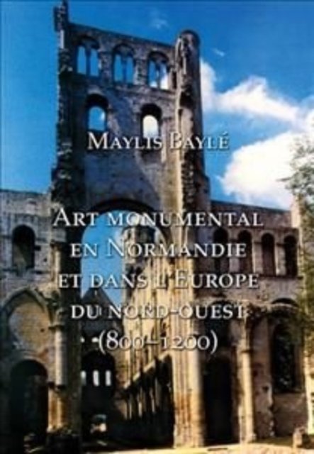 L' art monumental en Normandie et dans l'Europe du nord-ouest, 800-1200