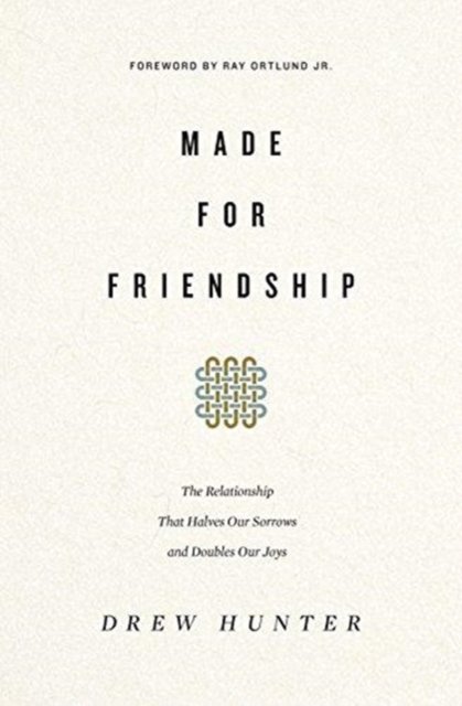 Made for Friendship – The Relationship That Halves Our Sorrows and Doubles Our Joys