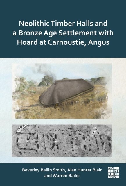 Neolithic Timber Halls and a Bronze Age Settlement with Hoard at Carnoustie, Angus